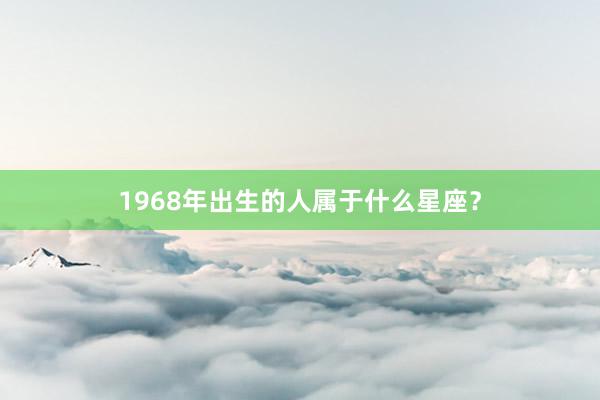 1968年出生的人属于什么星座？